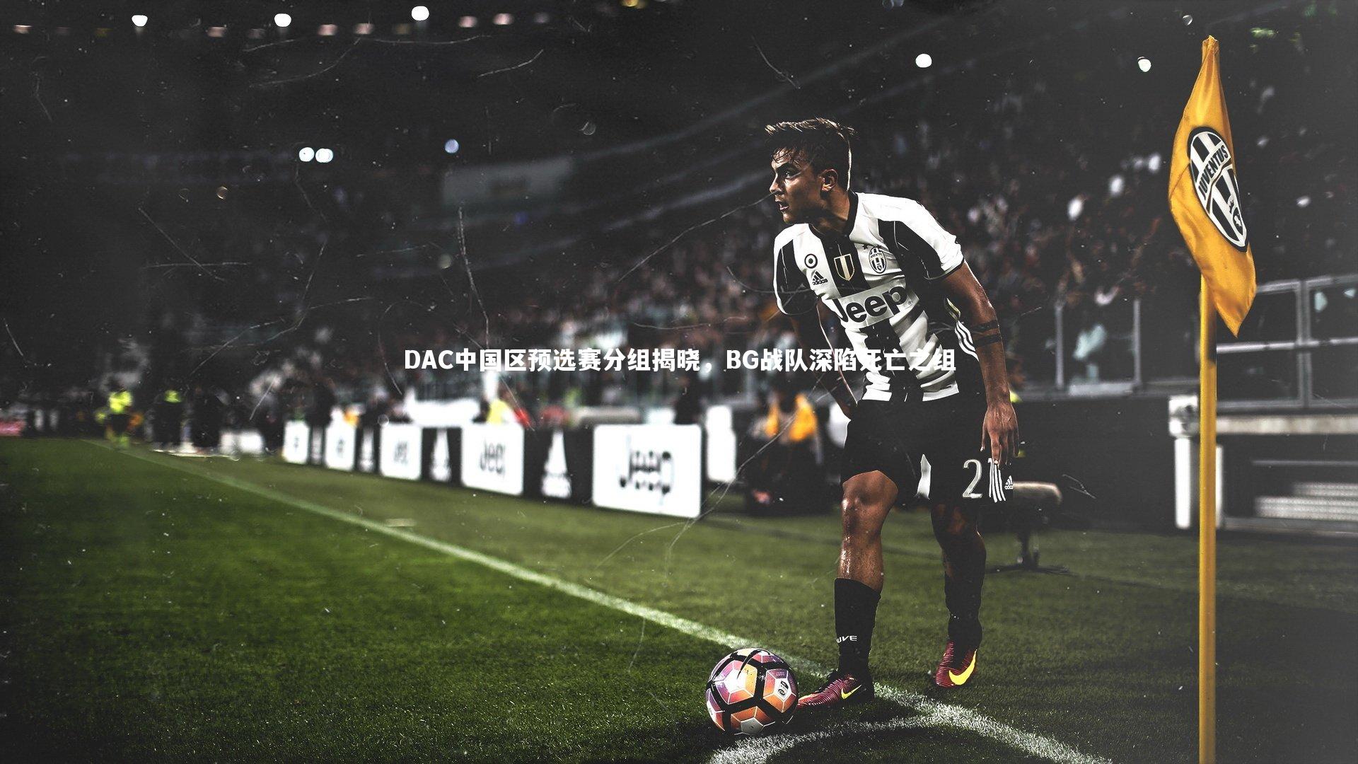 DAC中国区预选赛分组揭晓，BG战队深陷死亡之组