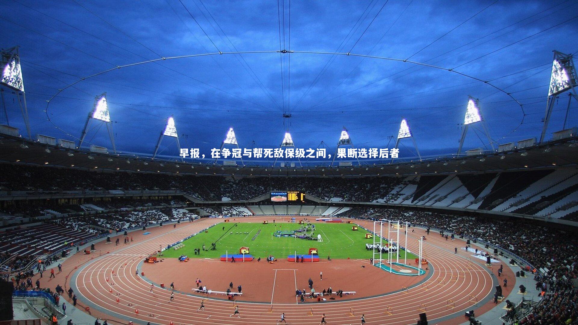 九游体育登录入口_早报，在争冠与帮死敌保级之间，果断选择后者