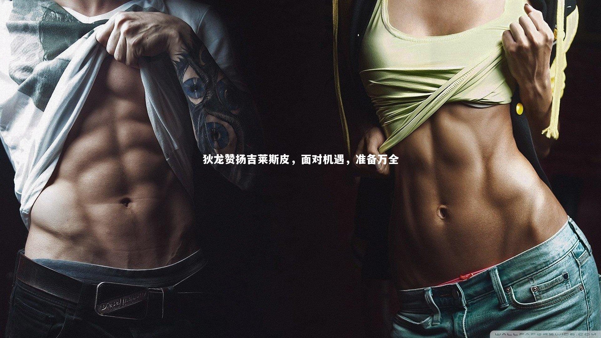 九游体育官方入口|狄龙赞扬吉莱斯皮，面对机遇，准备万全