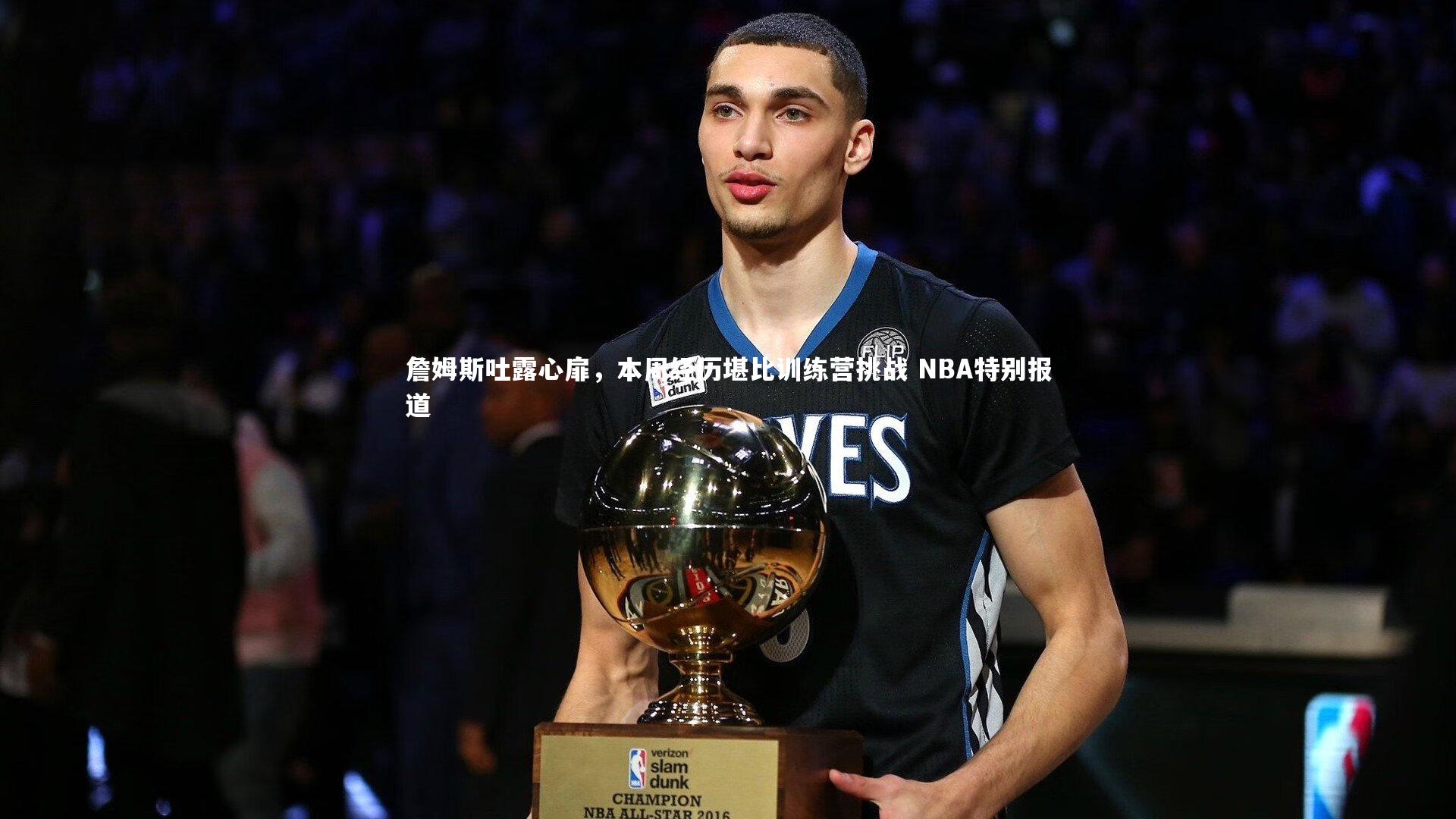 九游体育：詹姆斯吐露心扉，本周经历堪比训练营挑战 NBA特别报道