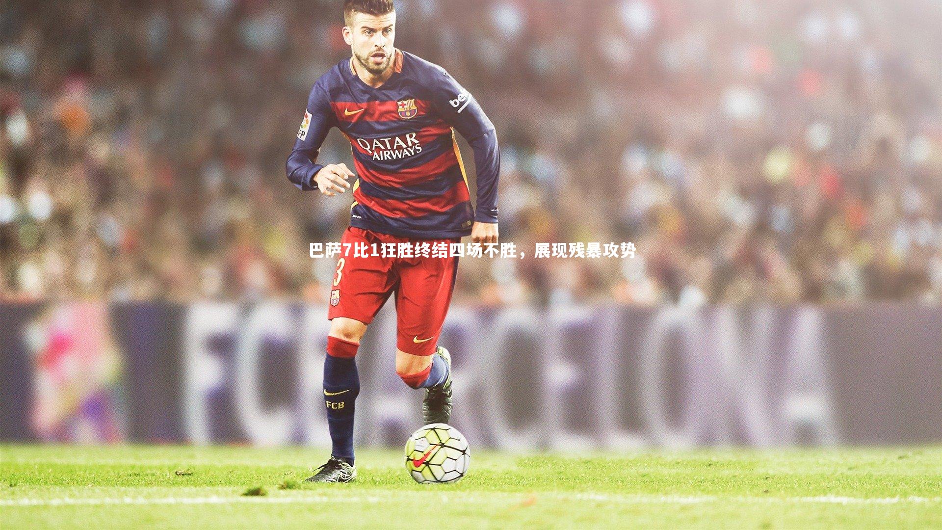 九游体育官方入口_巴萨7比1狂胜终结四场不胜，展现残暴攻势