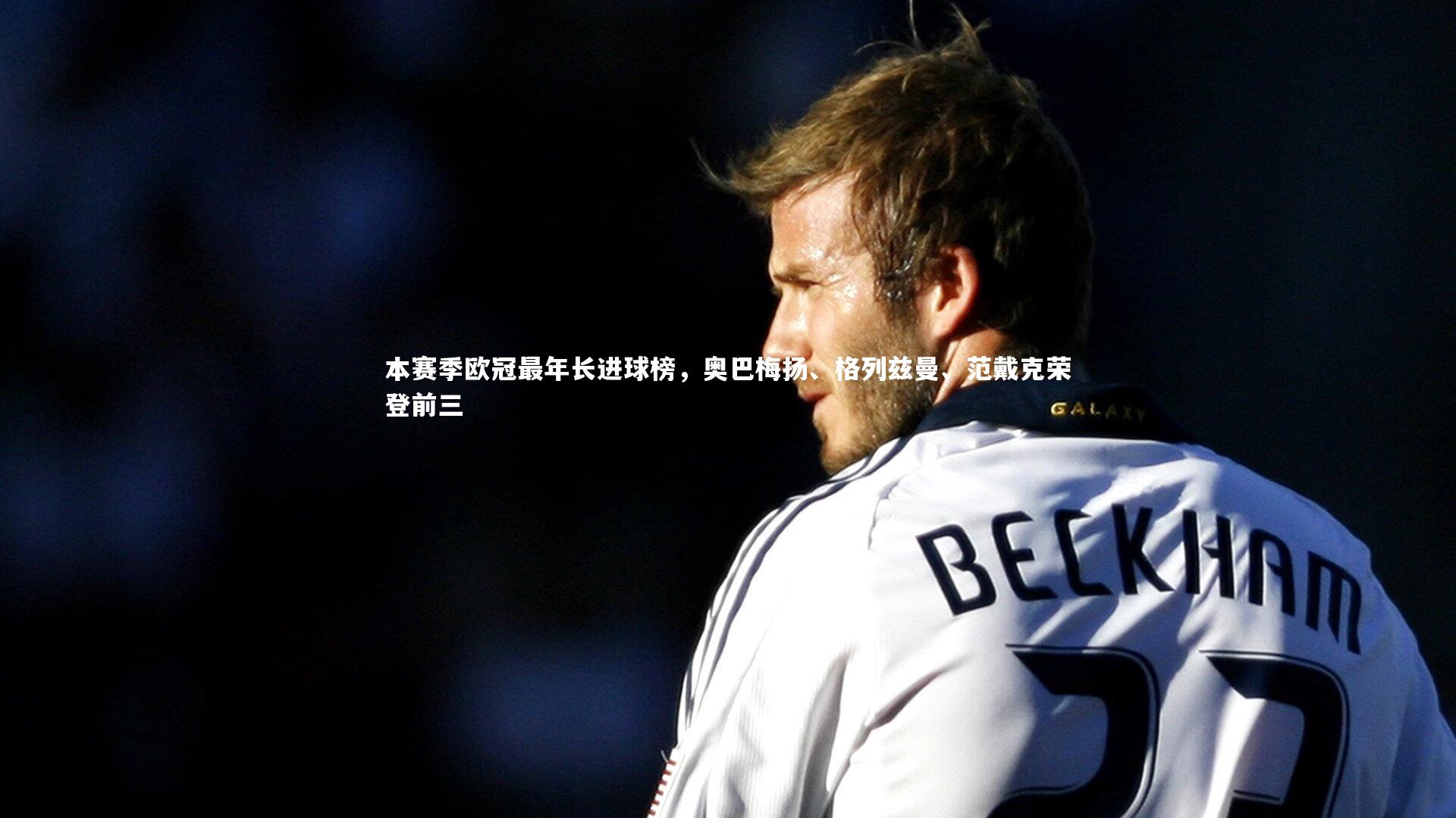 九游体育登录入口|本赛季欧冠最年长进球榜，奥巴梅扬、格列兹曼、范戴克荣登前三