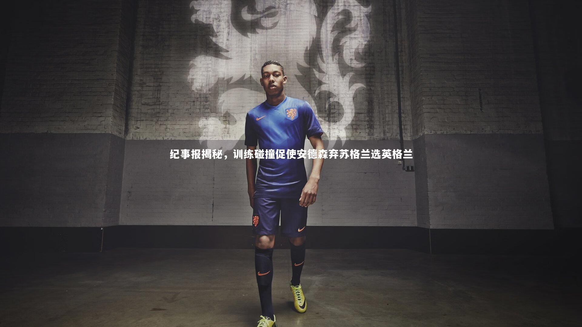 九游体育登录入口_纪事报揭秘，训练碰撞促使安德森弃苏格兰选英格兰