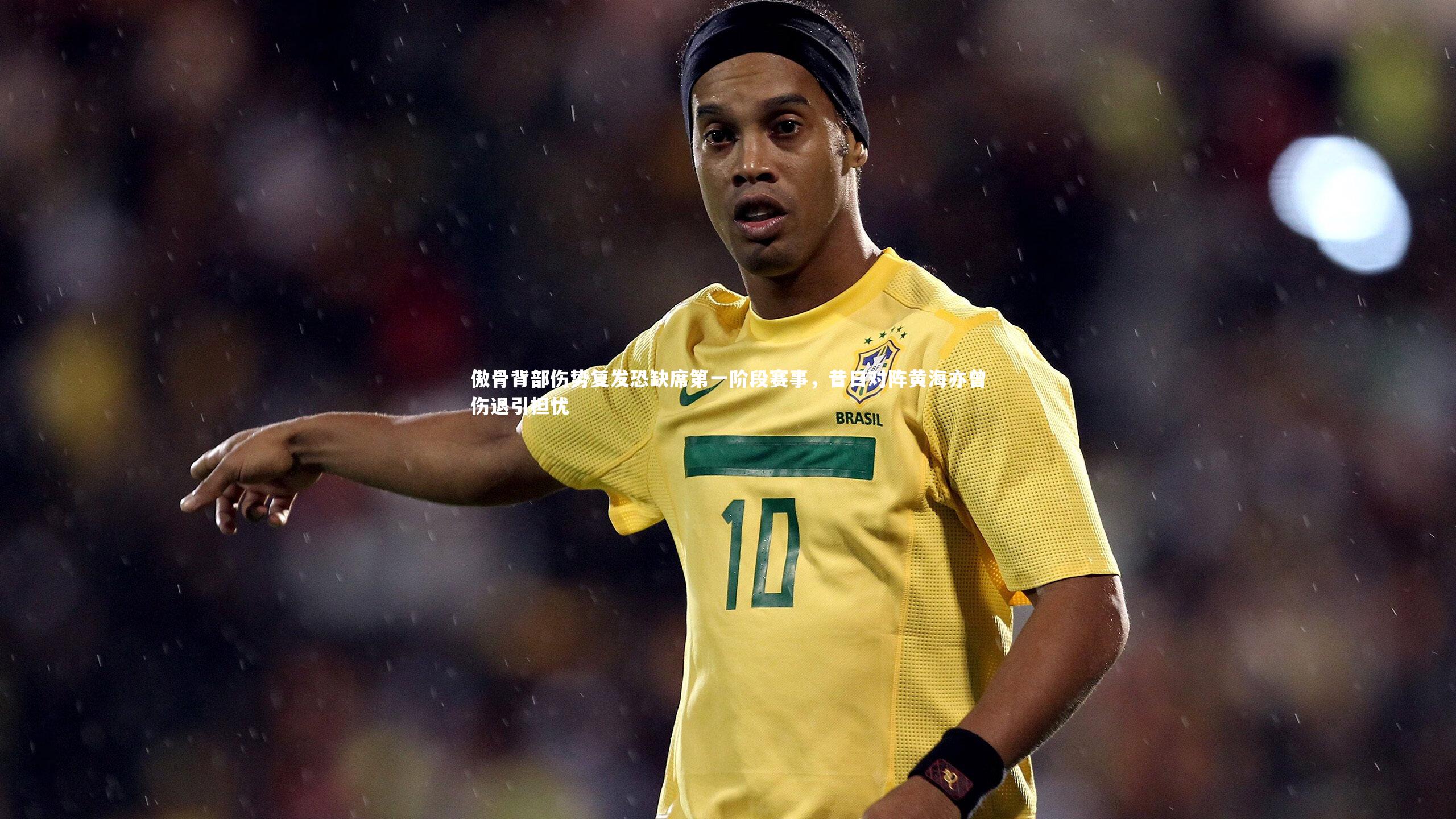 傲骨背部伤势复发恐缺席第一阶段赛事，昔日对阵黄海亦曾伤退引担忧