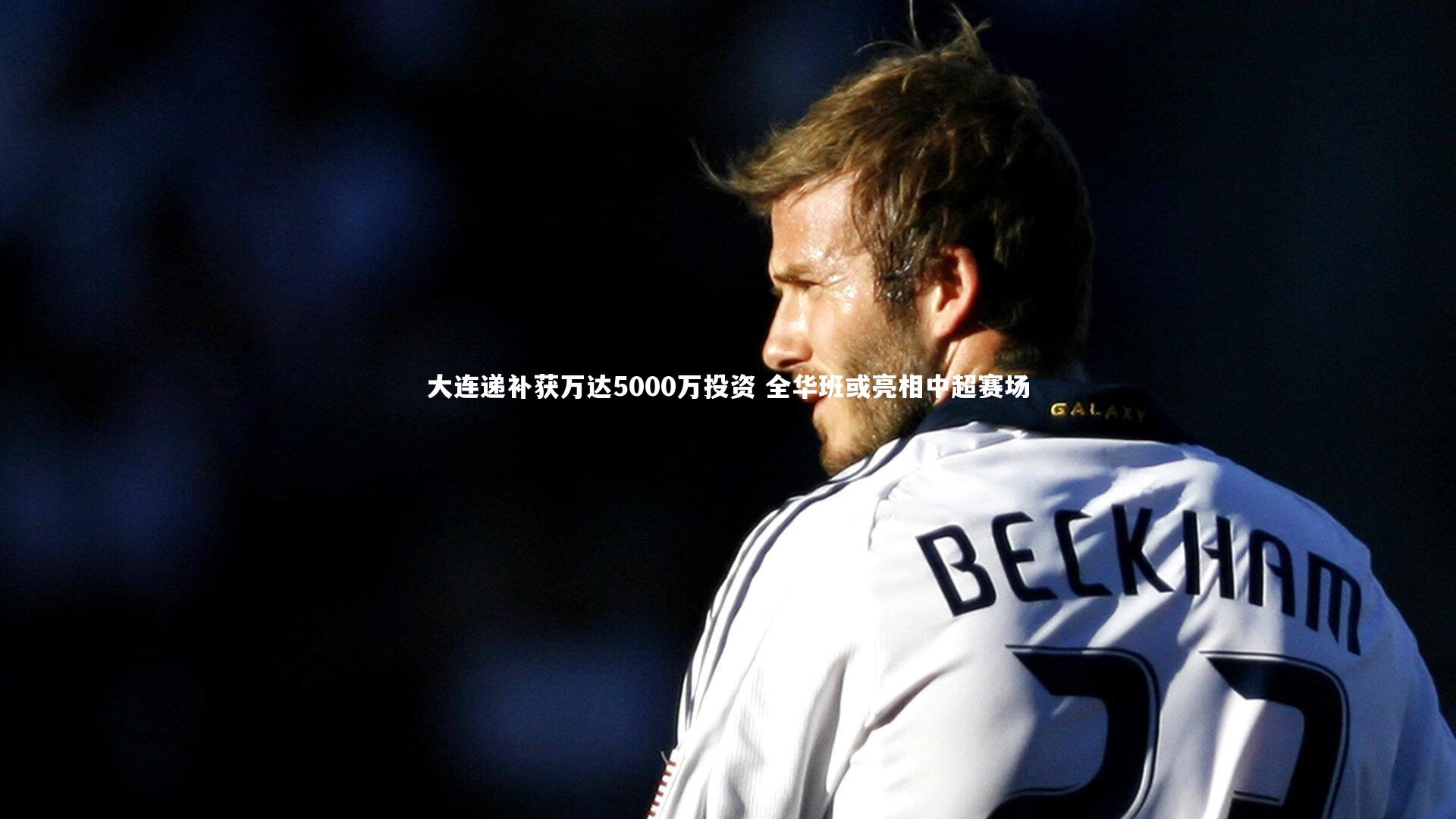 大连递补获万达5000万投资 全华班或亮相中超赛场